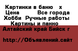 Картинки в баню 17х27 › Цена ­ 300 - Все города Хобби. Ручные работы » Картины и панно   . Алтайский край,Бийск г.